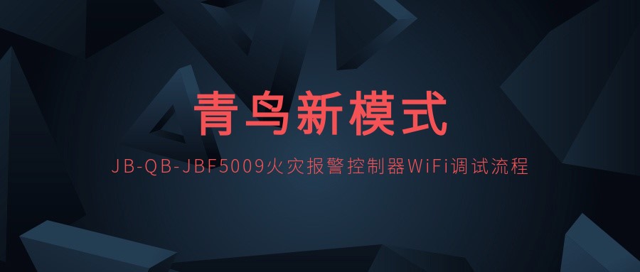 zoty中欧体育平台
新模式 | JB-QB-JBF5009火灾报警控制器WiFi调试流程